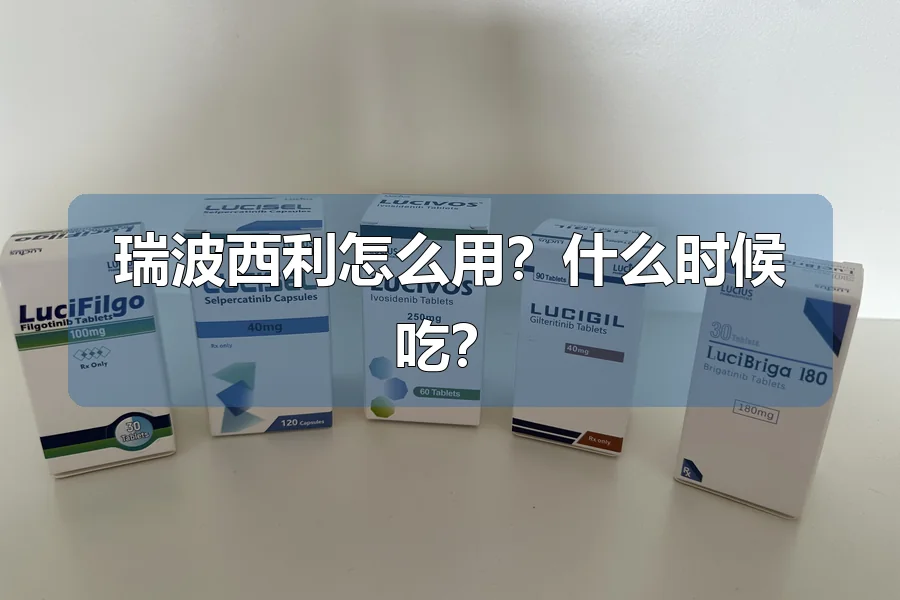 瑞波西利怎么用?什么时候吃?